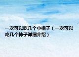 一次可以吃幾個小橘子（一次可以吃幾個柿子詳細介紹）