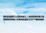 相機(jī)的視頻怎么傳到電腦上（如何把相機(jī)里頭的視頻傳到電腦上去我用的是富士S1770數(shù)碼相機(jī)）
