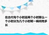 在古代每個小時是兩個小時那么一個小時分為幾個小時呢一瞬間有多長