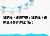 減肥晚上喝綠豆湯（減肥晚上喝綠豆湯會(huì)胖詳細(xì)介紹）