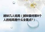 越獄幾人結(jié)局（越獄最終那8個人的結(jié)局是什么全面點(diǎn)?）