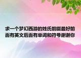 求一個(gè)夢(mèng)幻西游的姓氏前綴最好前面有英文后面有單詞和符號(hào)謝謝你