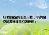 QQ情侶空間設(shè)置天數(shù)（qq情侶空間怎樣設(shè)置相戀天數(shù)）