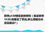聯(lián)想y430硬盤更換教程（我是聯(lián)想Y430,剛重裝了系統(tǒng),腫么用驅(qū)動光盤裝驅(qū)動?）