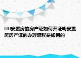 ??安置房的房產(chǎn)證如何開證明安置房房產(chǎn)證的辦理流程是如何的