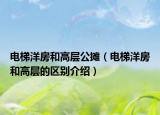 電梯洋房和高層公攤（電梯洋房和高層的區(qū)別介紹）