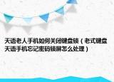天語老人手機如何關(guān)閉鍵盤鎖（老式鍵盤天語手機忘記密碼鎖屏怎么處理）