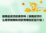 按揭是房貸的意思嗎（按揭房貸什么意思按揭和貸款有哪些區(qū)別介紹）