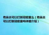 有鼻炎可以打新冠疫苗么（有鼻炎可以打新冠疫苗嗎詳細(xì)介紹）