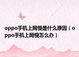 oppo手機(jī)上網(wǎng)慢是什么原因（oppo手機(jī)上網(wǎng)慢怎么辦）
