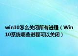 win10怎么關(guān)閉所有進程（Win10系統(tǒng)哪些進程可以關(guān)閉）