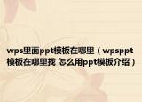 wps里面ppt模板在哪里（wpsppt模板在哪里找 怎么用ppt模板介紹）