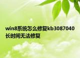 win8系統(tǒng)怎么修復(fù)kb3087040長(zhǎng)時(shí)間無(wú)法修復(fù)