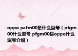 oppo pafm00是什么型號(hào)（pfgm00什么型號(hào) pfgm00是oppo什么型號(hào)介紹）