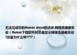 無法完成您的itunes store的請求.網(wǎng)絡(luò)連接被重設(shè)（itunes下載軟件時總是顯示網(wǎng)絡(luò)連接被重設(shè)?這是為什么啊????）