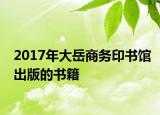 2017年大岳商務(wù)印書館出版的書籍