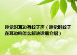 睡覺時(shí)耳邊有蚊子聲（睡覺時(shí)蚊子在耳邊響怎么解決詳細(xì)介紹）