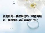 減肥能吃一頓螺螄粉嗎（減肥突然吃一頓螺螄粉可以嗎詳細(xì)介紹）