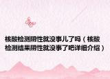 核酸檢測陰性就沒事兒了嗎（核酸檢測結果陰性就沒事了吧詳細介紹）