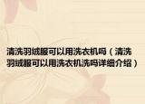 清洗羽絨服可以用洗衣機嗎（清洗羽絨服可以用洗衣機洗嗎詳細介紹）