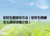軟籽石榴保存方法（軟籽石榴要怎么保存詳細(xì)介紹）