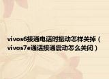 vivos6接通電話(huà)時(shí)振動(dòng)怎樣關(guān)掉（vivos7e通話(huà)接通震動(dòng)怎么關(guān)閉）