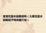 寶寶花露水能驅(qū)蚊嗎（兒童花露水能驅(qū)蚊子嗎詳細(xì)介紹）