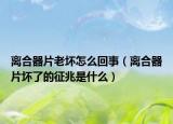 離合器片老壞怎么回事（離合器片壞了的征兆是什么）