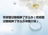 吃螃蟹過(guò)敏臉腫了怎么辦（吃螃蟹過(guò)敏臉腫了怎么辦詳細(xì)介紹）