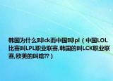 韓國為什么叫l(wèi)ck而中國叫l(wèi)pl（中國LOL比賽叫LPL職業(yè)聯(lián)賽,韓國的叫LCK職業(yè)聯(lián)賽,歐美的叫啥??）