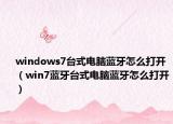 windows7臺(tái)式電腦藍(lán)牙怎么打開（win7藍(lán)牙臺(tái)式電腦藍(lán)牙怎么打開）