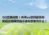 QQ登錄問題（關(guān)閉qq空間回答問題后出現(xiàn)網(wǎng)頁提示請先登錄為什么）