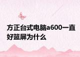 方正臺(tái)式電腦a600一直好籃屏為什么