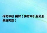 傳奇單機(jī) 黑屏（傳奇單機(jī)版私服黑屏問(wèn)題）