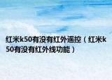 紅米k50有沒有紅外遙控（紅米k50有沒有紅外線功能）