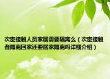 次密接觸人員家屬需要隔離么（次密接觸者隔離回家還要居家隔離嗎詳細介紹）
