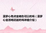 菠蘿心有點(diǎn)變褐色可以吃嗎（菠蘿心變透明還能吃嗎詳細(xì)介紹）