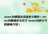 vivox30屏幕長(zhǎng)寬是多少厘米（vivox30屏幕多大尺寸 vivox30多少寸的屏幕介紹）