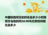 中國(guó)和西班牙的時(shí)差是多少小時(shí)西班牙當(dāng)?shù)貢r(shí)間16:00與北京時(shí)間相比是多少