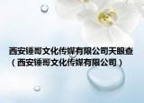 西安錘哥文化傳媒有限公司天眼查（西安錘哥文化傳媒有限公司）