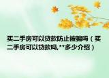 買二手房可以貸款防止被騙嗎（買二手房可以貸款嗎,**多少介紹）