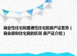 商業(yè)性住宅和普通性住宅的房產(chǎn)證差異（商業(yè)房和住宅房的區(qū)別 房產(chǎn)證介紹）