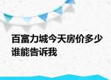 百富力城今天房價多少誰能告訴我