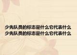 少先隊員的標(biāo)志是什么它代表什么少先隊員的標(biāo)志是什么它代表什么