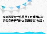 賣房需要交什么費(fèi)用（有誰可以告訴我賣房子有什么費(fèi)用要交?介紹）
