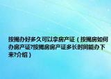 按揭辦好多久可以拿房產(chǎn)證（按揭房如何辦房產(chǎn)證?按揭房房產(chǎn)證多長(zhǎng)時(shí)間能辦下來(lái)?介紹）