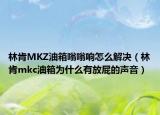 林肯MKZ油箱嗡嗡響怎么解決（林肯mkc油箱為什么有放屁的聲音）