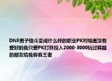 DNF男子格斗變成什么樣的職業(yè)PK對繪畫沒有愛好的我只愛PK打算投入2000-3000玩過韓服的朋友給我看看王者