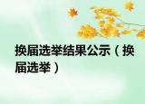 換屆選舉結(jié)果公示（換屆選舉）