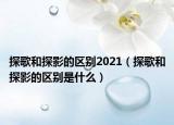 探歌和探影的區(qū)別2021（探歌和探影的區(qū)別是什么）